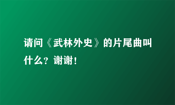 请问《武林外史》的片尾曲叫什么？谢谢！