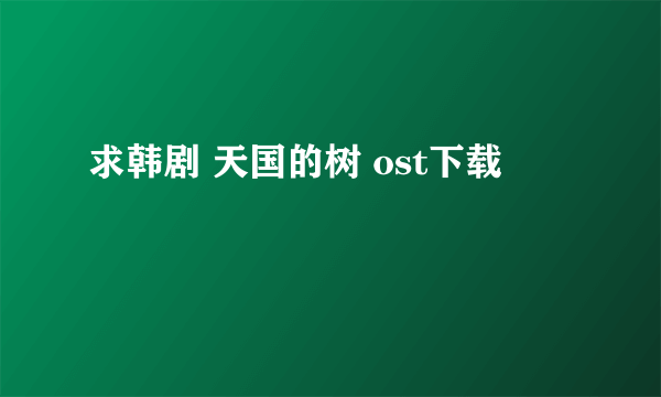 求韩剧 天国的树 ost下载