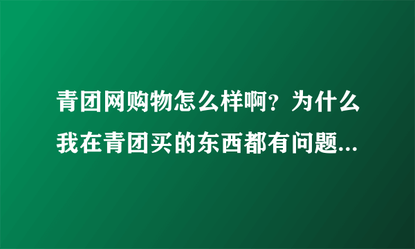 青团网购物怎么样啊？为什么我在青团买的东西都有问题？而且客服还特别牛，都不给换货，自己还要掏邮费？