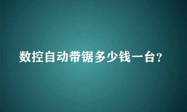 数控自动带锯多少钱一台？