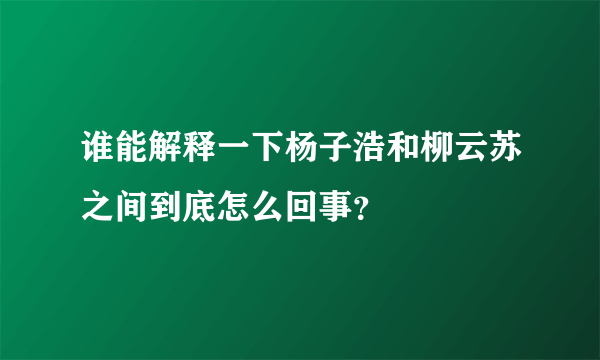 谁能解释一下杨子浩和柳云苏之间到底怎么回事？