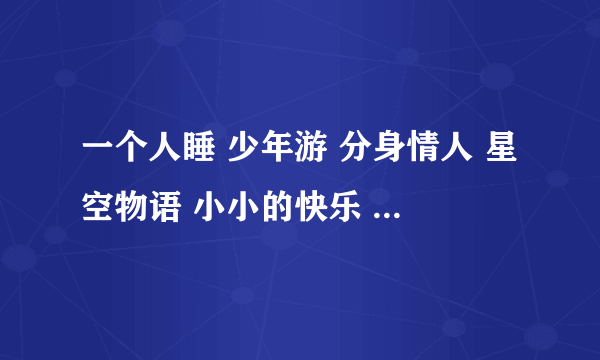 一个人睡 少年游 分身情人 星空物语 小小的快乐 我要飞翔 乐天派 有你的幸福 的歌词