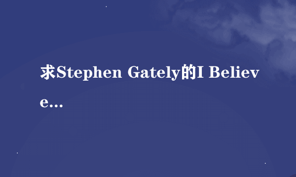 求Stephen Gately的I Believe中文歌词翻译