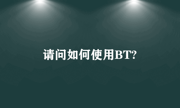 请问如何使用BT?