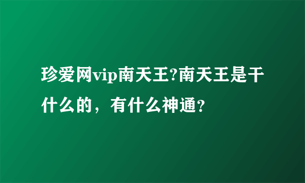 珍爱网vip南天王?南天王是干什么的，有什么神通？