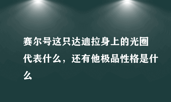 赛尔号这只达迪拉身上的光圈代表什么，还有他极品性格是什么