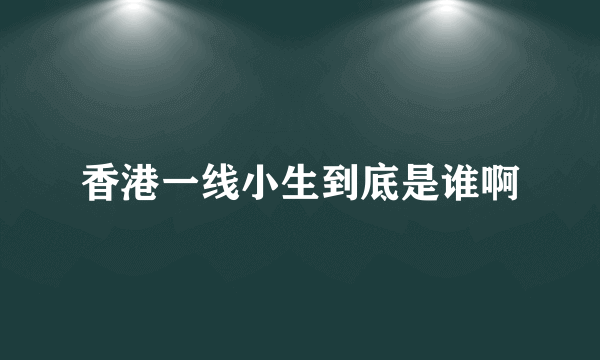 香港一线小生到底是谁啊