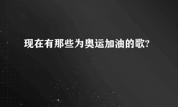 现在有那些为奥运加油的歌?