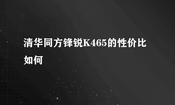 清华同方锋锐K465的性价比如何