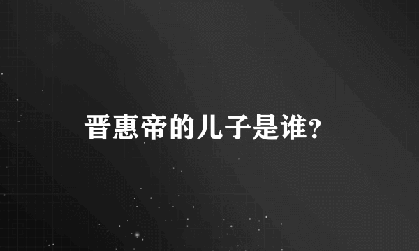 晋惠帝的儿子是谁？