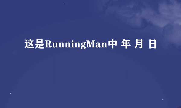 这是RunningMan中 年 月 日