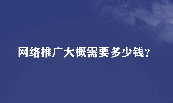 网络推广大概需要多少钱？