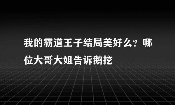 我的霸道王子结局美好么？哪位大哥大姐告诉鹅挖