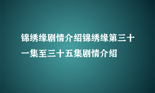 锦绣缘剧情介绍锦绣缘第三十一集至三十五集剧情介绍