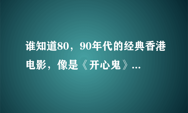 谁知道80，90年代的经典香港电影，像是《开心鬼》，《鬼马校园》···之类的？