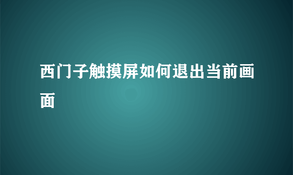 西门子触摸屏如何退出当前画面