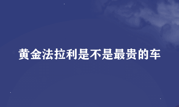 黄金法拉利是不是最贵的车