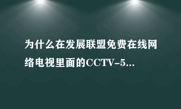 为什么在发展联盟免费在线网络电视里面的CCTV-5套没有了？