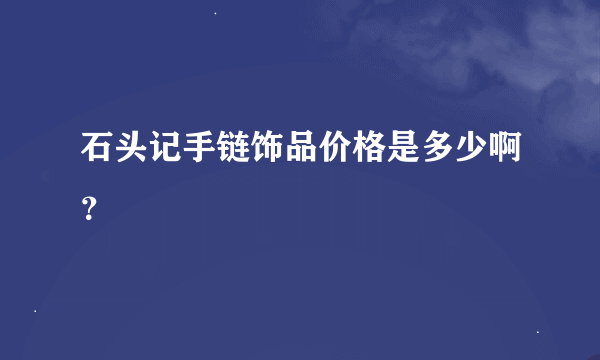 石头记手链饰品价格是多少啊？