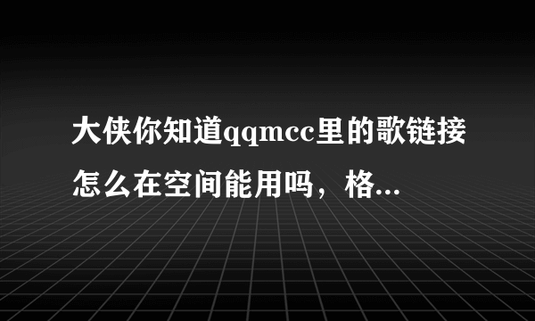 大侠你知道qqmcc里的歌链接怎么在空间能用吗，格式不支持啊