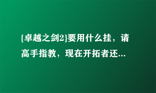 {卓越之剑2}要用什么挂，请高手指教，现在开拓者还能用吗？