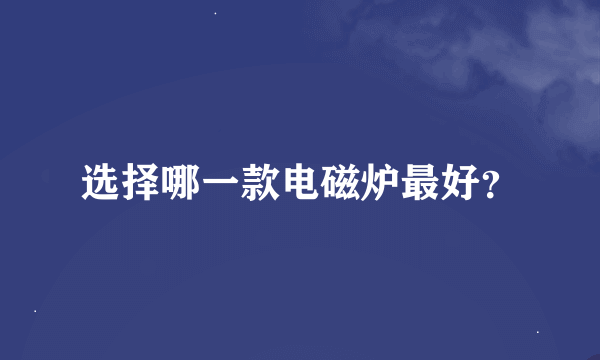 选择哪一款电磁炉最好？