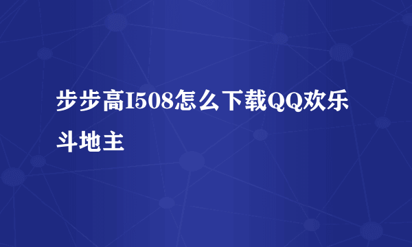 步步高I508怎么下载QQ欢乐斗地主