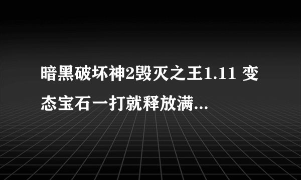 暗黑破坏神2毁灭之王1.11 变态宝石一打就释放满屏幕技能的那种