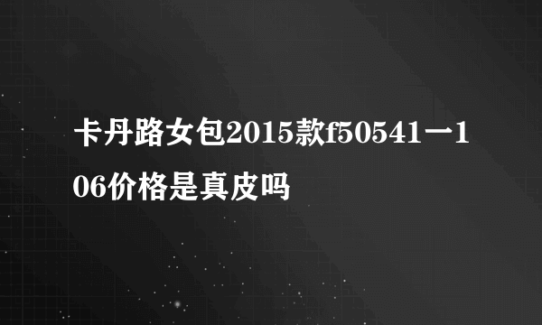 卡丹路女包2015款f50541一106价格是真皮吗