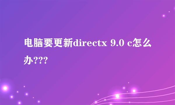 电脑要更新directx 9.0 c怎么办???