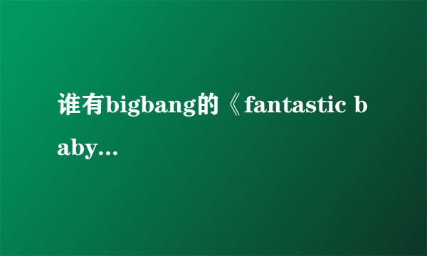 谁有bigbang的《fantastic baby》的音译歌词？？？？