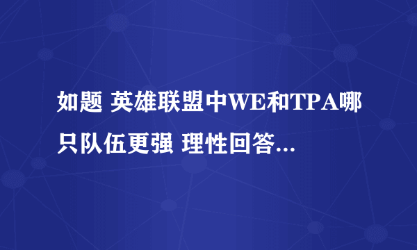 如题 英雄联盟中WE和TPA哪只队伍更强 理性回答 勿喷 FOR GG GL HF！