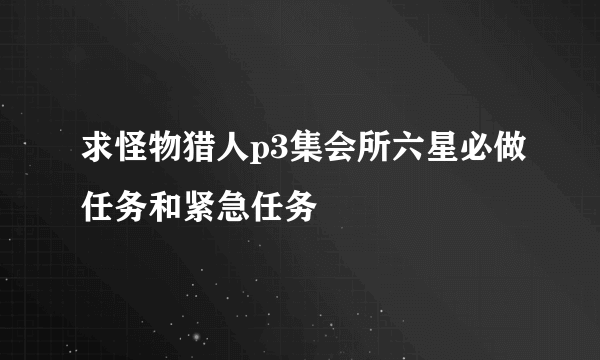 求怪物猎人p3集会所六星必做任务和紧急任务