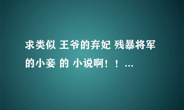 求类似 王爷的弃妃 残暴将军的小妾 的 小说啊！！ 3M 以内！