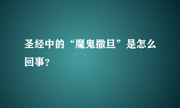 圣经中的“魔鬼撒旦”是怎么回事？