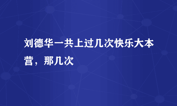 刘德华一共上过几次快乐大本营，那几次