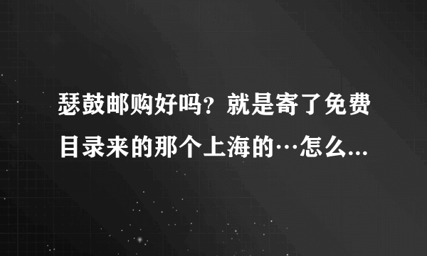 瑟鼓邮购好吗？就是寄了免费目录来的那个上海的…怎么联系阿？