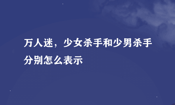 万人迷，少女杀手和少男杀手分别怎么表示