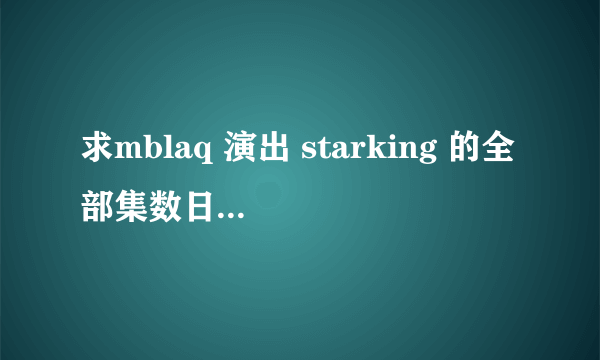 求mblaq 演出 starking 的全部集数日期 和有一集 李准和利特靠在一起比的 好像在说很像的意思 那是哪一集