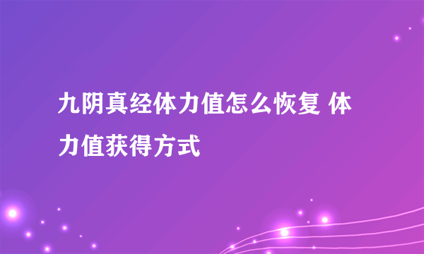 九阴真经体力值怎么恢复 体力值获得方式