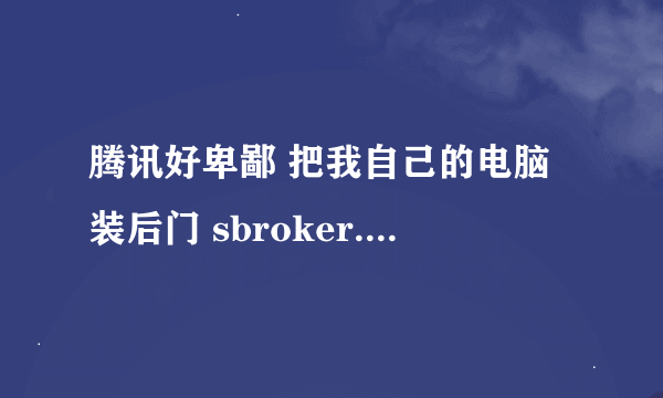 腾讯好卑鄙 把我自己的电脑装后门 sbroker.exe怎么也删不掉！