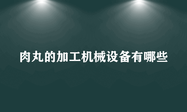 肉丸的加工机械设备有哪些