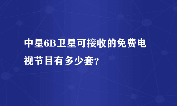 中星6B卫星可接收的免费电视节目有多少套？