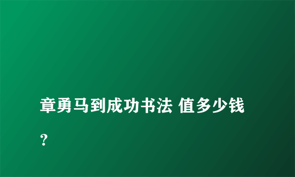 
章勇马到成功书法 值多少钱？

