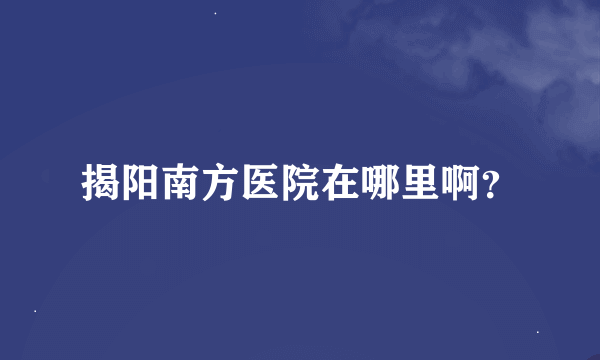 揭阳南方医院在哪里啊？