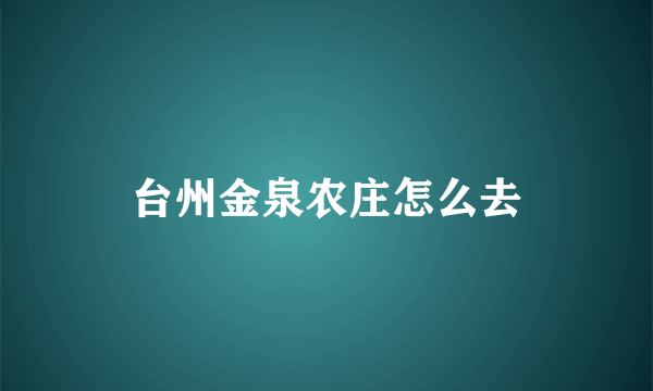 台州金泉农庄怎么去