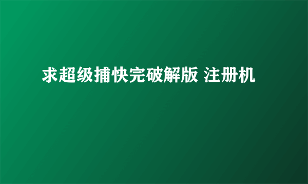 求超级捕快完破解版 注册机