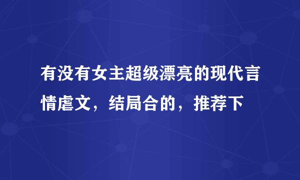 有没有女主超级漂亮的现代言情虐文，结局合的，推荐下