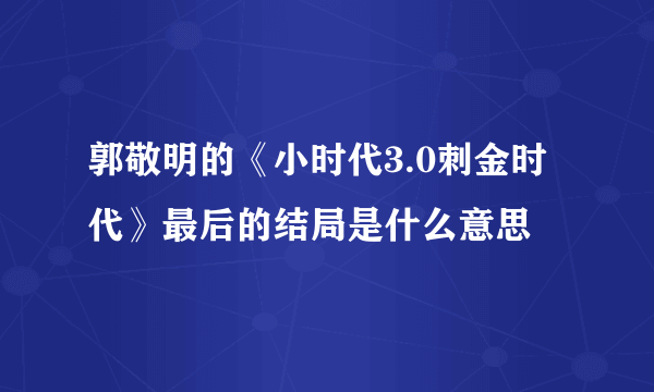 郭敬明的《小时代3.0刺金时代》最后的结局是什么意思