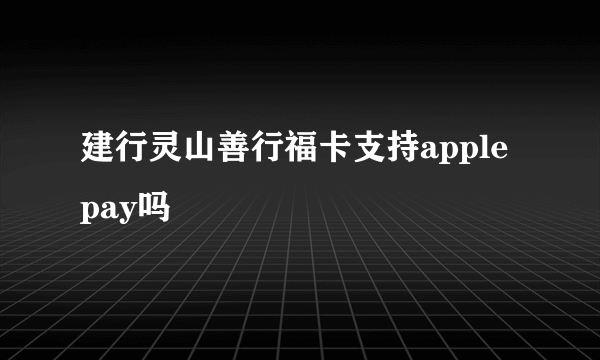 建行灵山善行福卡支持apple pay吗